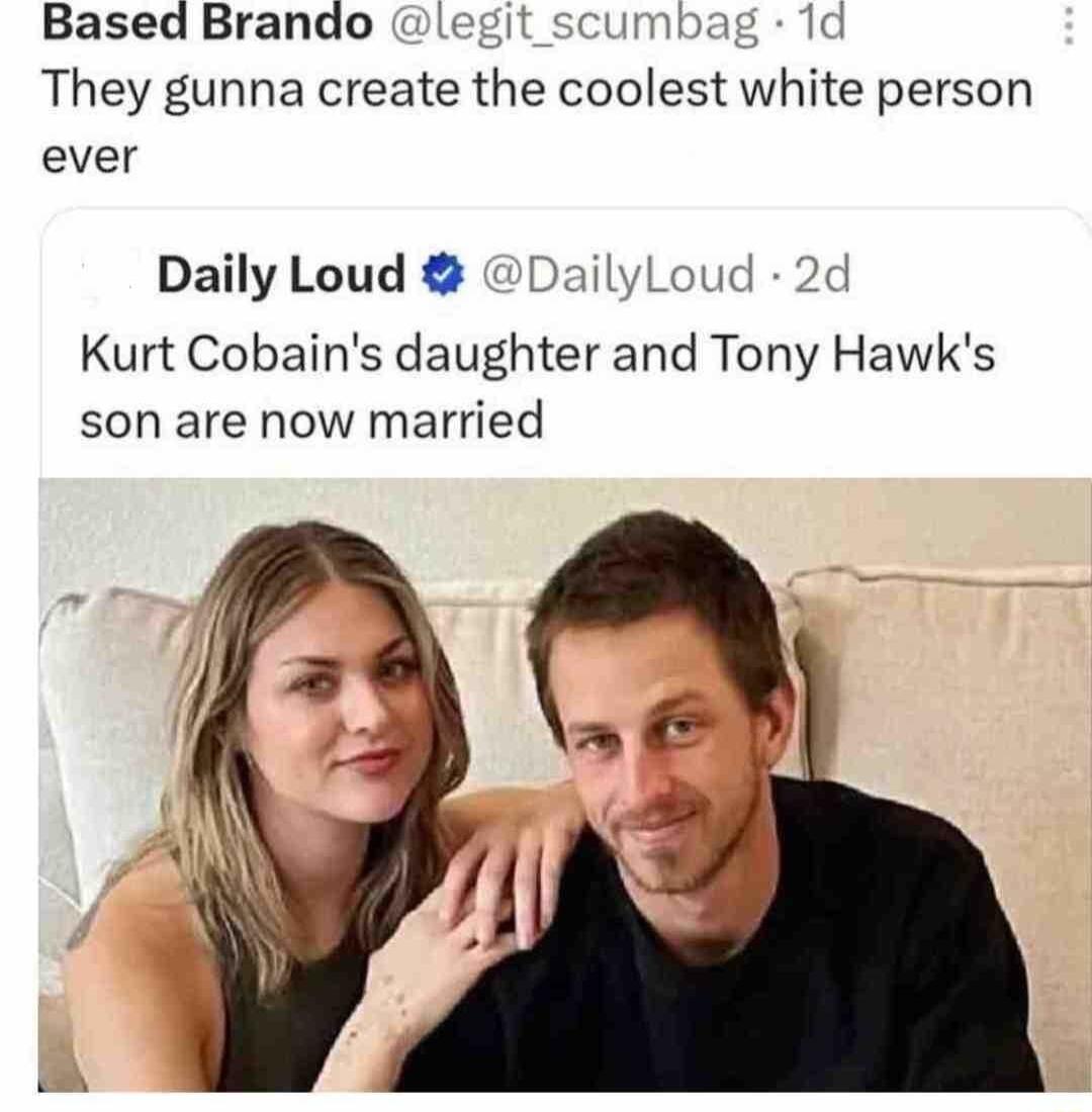 Based Brando legit scumbag 1d They gunna create the coolest white person ever Daily Loud DailylLoud 2d Kurt Cobains daughter and Tony Hawks son are now married