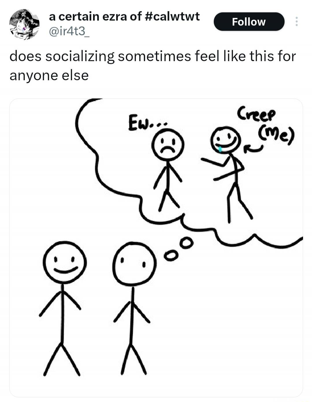 a certain ezra of #calwtwt @ir4t3_ Follow does socializing sometimes feel like this for anyone else Ew... Creep (me)