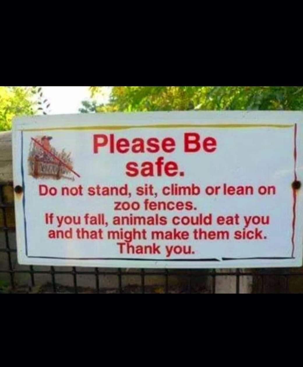 Do not stand sit climb orlean on zoo fences If you fall animals could eat you and that might make them sick Thank you WSO