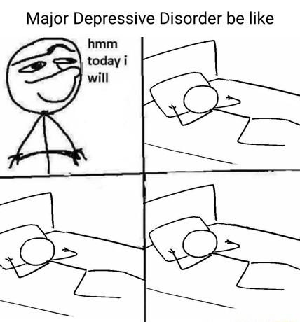 Major Depressive Disorder be like
