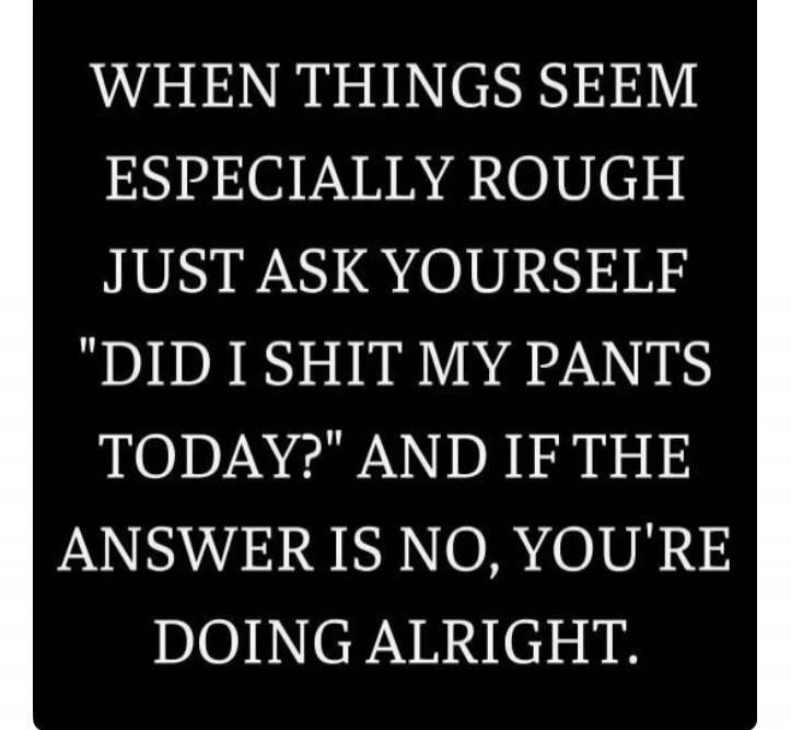 WHEN THINGS SEEM ESPECIALLY ROUGH JUST ASK YOURSELF 