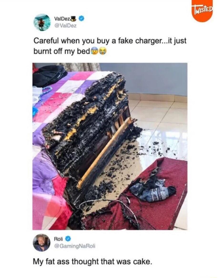 Careful when you buy a fake charger...it just burnt off my bed. My fat ass thought that was cake.