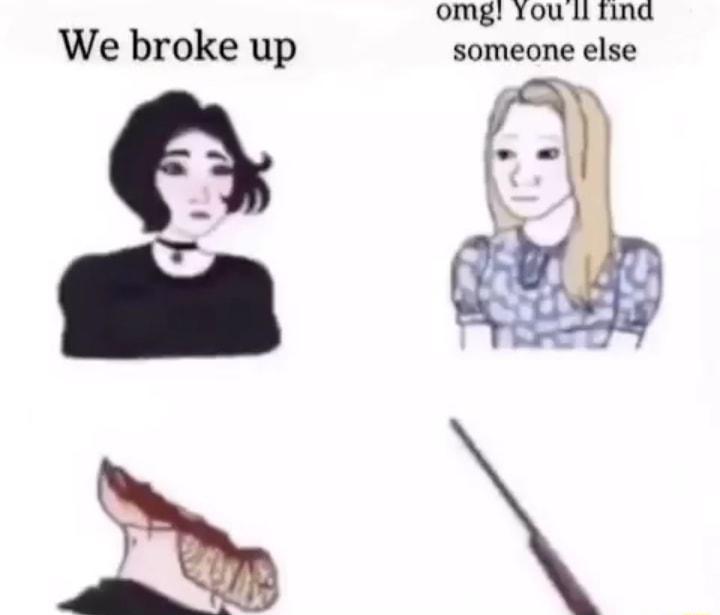 omg You il find We broke up someone else