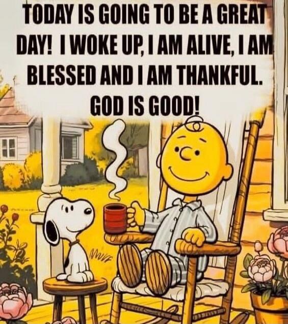 TODAY IS GOING TO BE A GREAT DAY! I WOKE UP, I AM ALIVE, I AM BLESSED AND I AM THANKFUL. GOD IS GOOD!