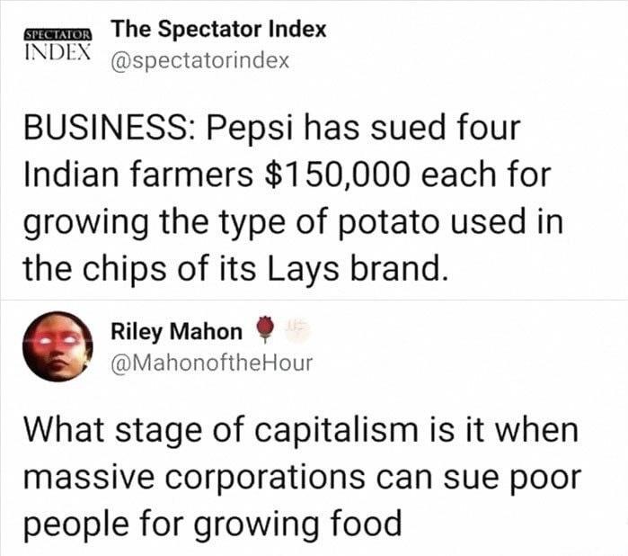 amamn The Spectator Index INDEX spectatorindex BUSINESS Pepsi has sued four Indian farmers 150000 each for growing the type of potato used in the chips of its Lays brand Riley Mahon MahonoftheHour What stage of capitalism is it when massive corporations can sue poor people for growing food