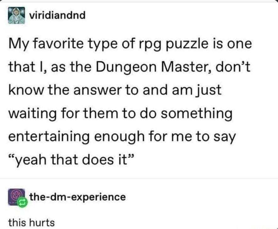 PR viridiandnd My favorite type of rpg puzzle is one that as the Dungeon Master dont know the answer to and am just waiting for them to do something entertaining enough for me to say yeah that does it lhevdm experience this hurts