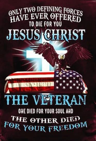 ONLY TWO DEFINING FORCES HAVE EVER OFFERED TO DIE FOR YOU JESUS CHRIST THE VETERAN ONE DIED FOR YOUR SOUL AND THE OTHER DIED FOR YOUR FREEDOM