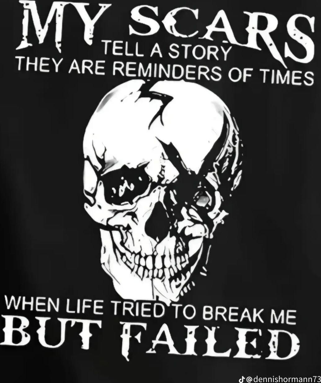 MY SCARS TELL A STORY THEY ARE REMINDERS OF TIMES WHEN LIFE TRIED TO BREAK ME BUT FAILED