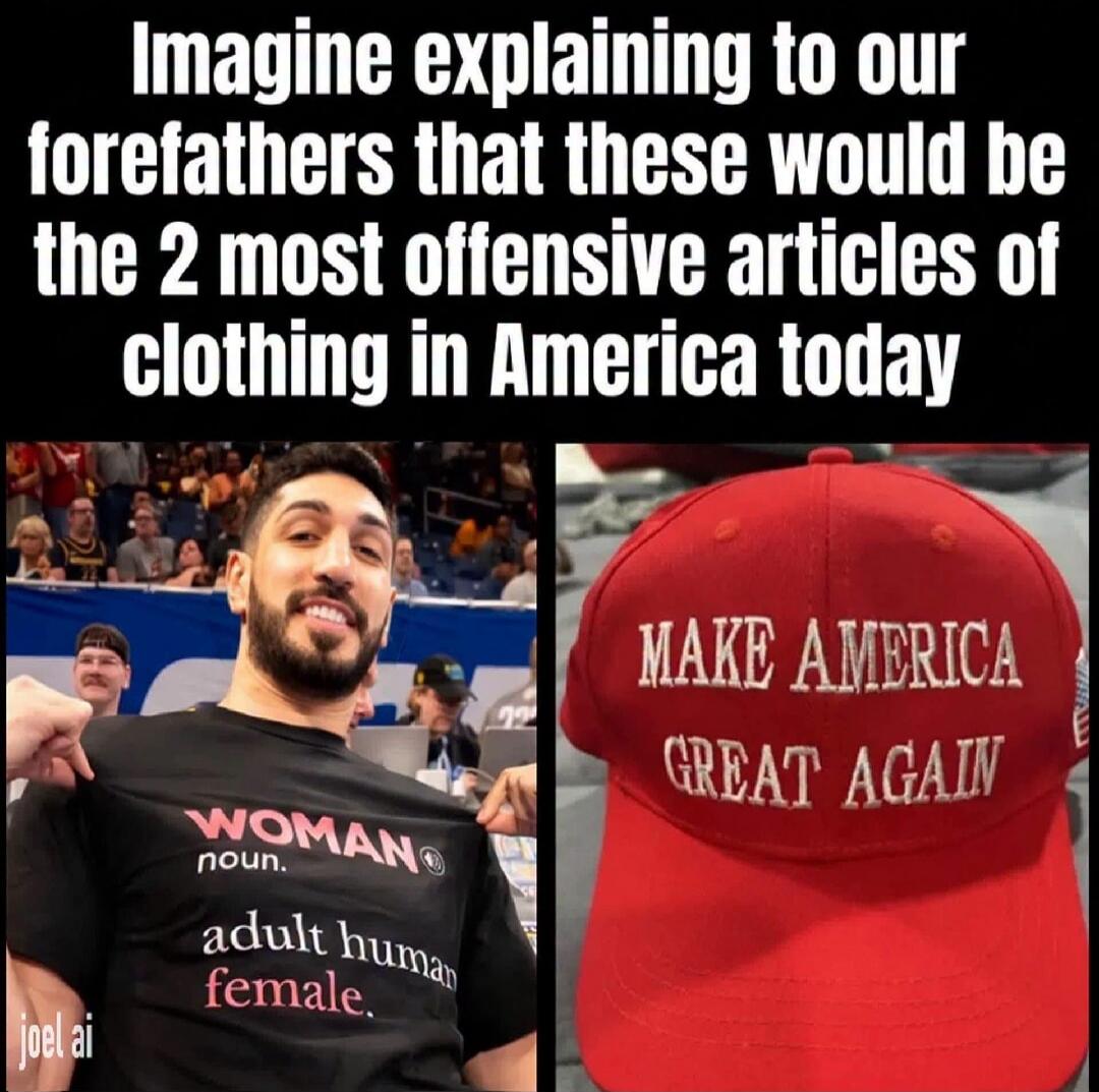Imagine explaining to our forefathers that these would be the 2 most offensive articles of clothing in America today. WOMAN noun. adult human female. MAKE AMERICA GREAT AGAIN.