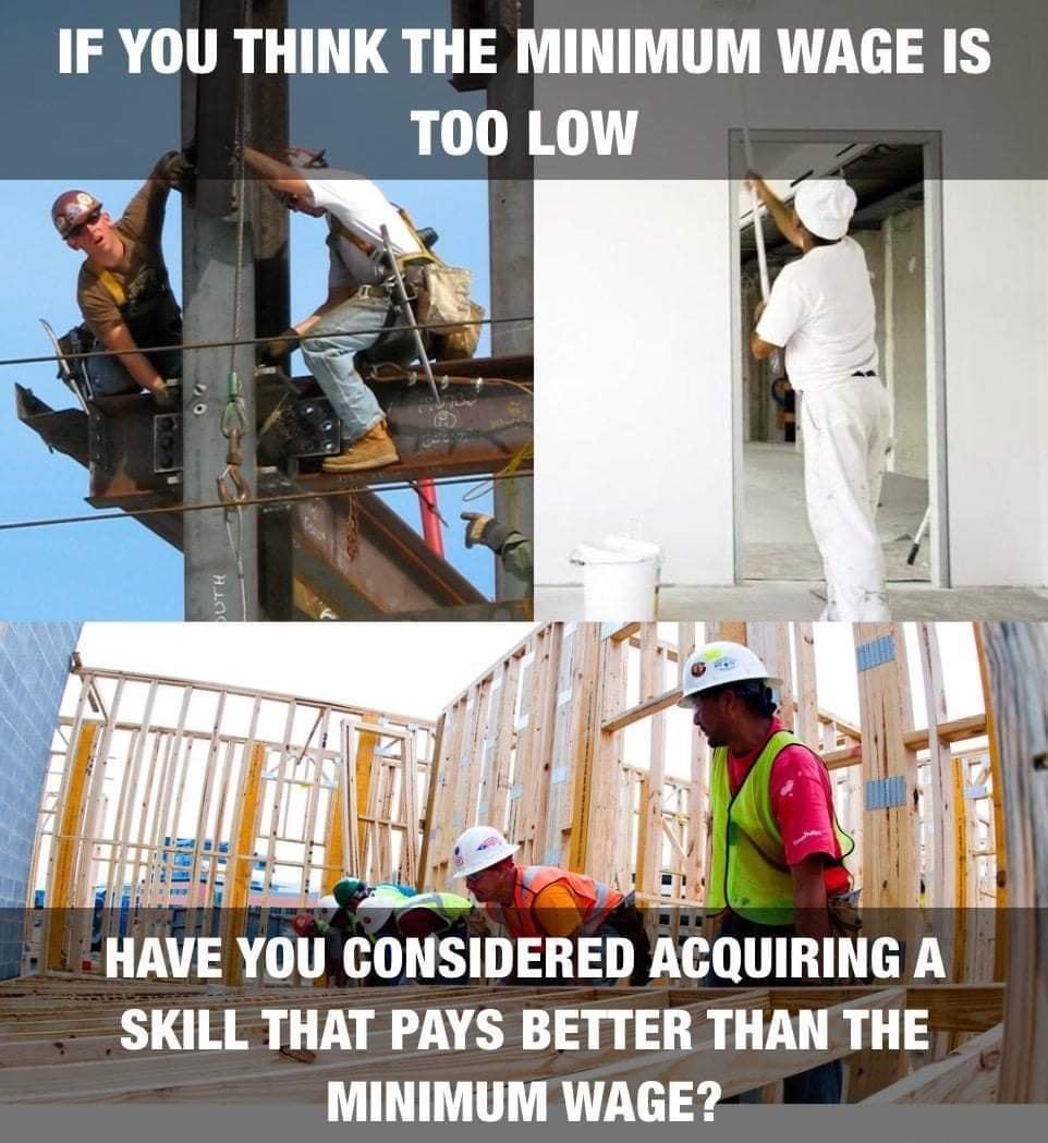 IF YOU THINK THE MINIMUM WAGE IS TOO LOW I HAVE YOU CONSIDERED ACQUIRING A SKILL THAT PAYS BETTER THAN THE MINIMUM WAGE