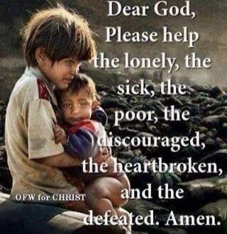 Dear God, Please help the lonely, the sick, the poor, the discouraged, the heartbroken, and the defeated. Amen. OFW for CHRIST