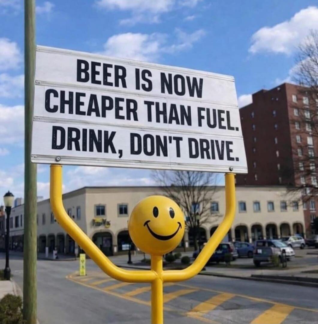 BEER IS NOW CHEAPER THAN FUEL. DRINK, DON'T DRIVE.