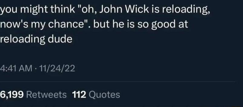 you might think oh John Wick is reloading nows my chance but he is so good at reloading dude 441 AM 112422 SRERREIRVEEIC P XV 1