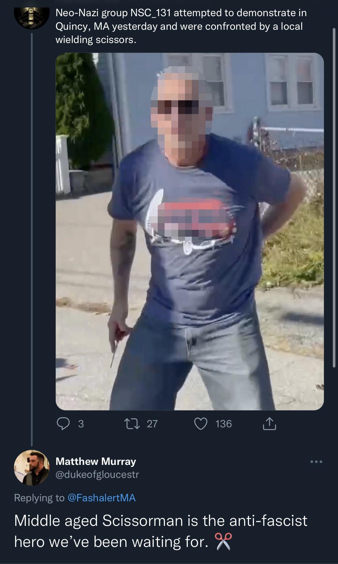 Neo Nazi group NSC_131 attempted to demonstrate in Quincy MA yesterday and were confronted by a local wielding scissors O3 nz Qs Matthew Murray dukeofgloucestr Replying to FashalertMA Middle aged Scissorman is the anti fascist hero weve been waiting for X