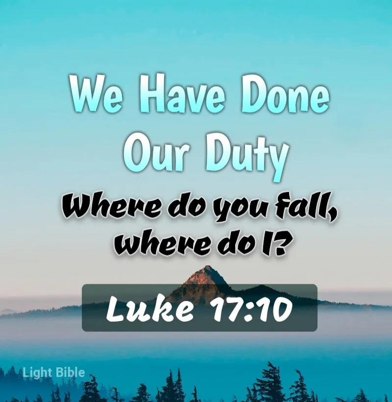 We Have Done Our Duty
Where do you fall, where do I?
Luke 17:10
Light Bible
