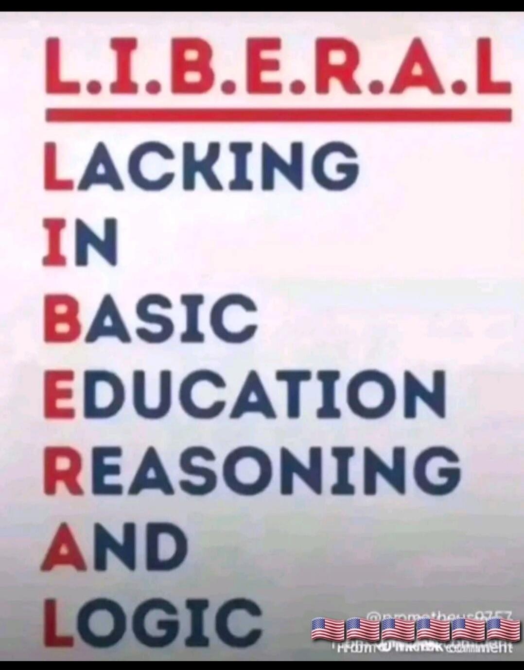 L.I.B.E.R.A.L. Lacking In Basic Education Reasoning And Logic. @prometheous0757. 'I'd rather have a comment'.