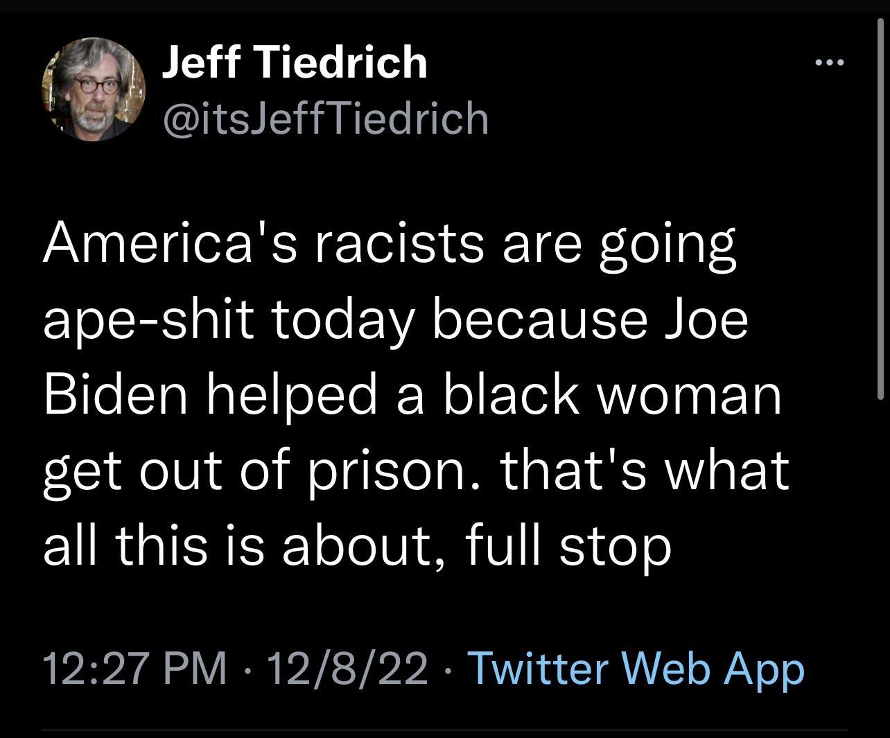 Jeff Tiedrich itsleffTiedrich Americas racists are going ETo SR pTid toTe EEVA ol Yer TN ISR o Biden helped a black woman get out of prison thats what EIRGISRISE oTolVi 8 V foTo 1227 PM 12822 Twitter Web App