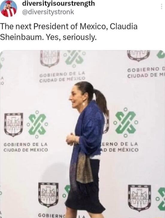 diversityisourstrength diversitystronk The next President of Mexico Claudia Sheinbaum Yes seriously B GOBIERNO DE LA ERNO DE LA CIUDAD DE MEXICO D DE MEXICO GOBIERN o