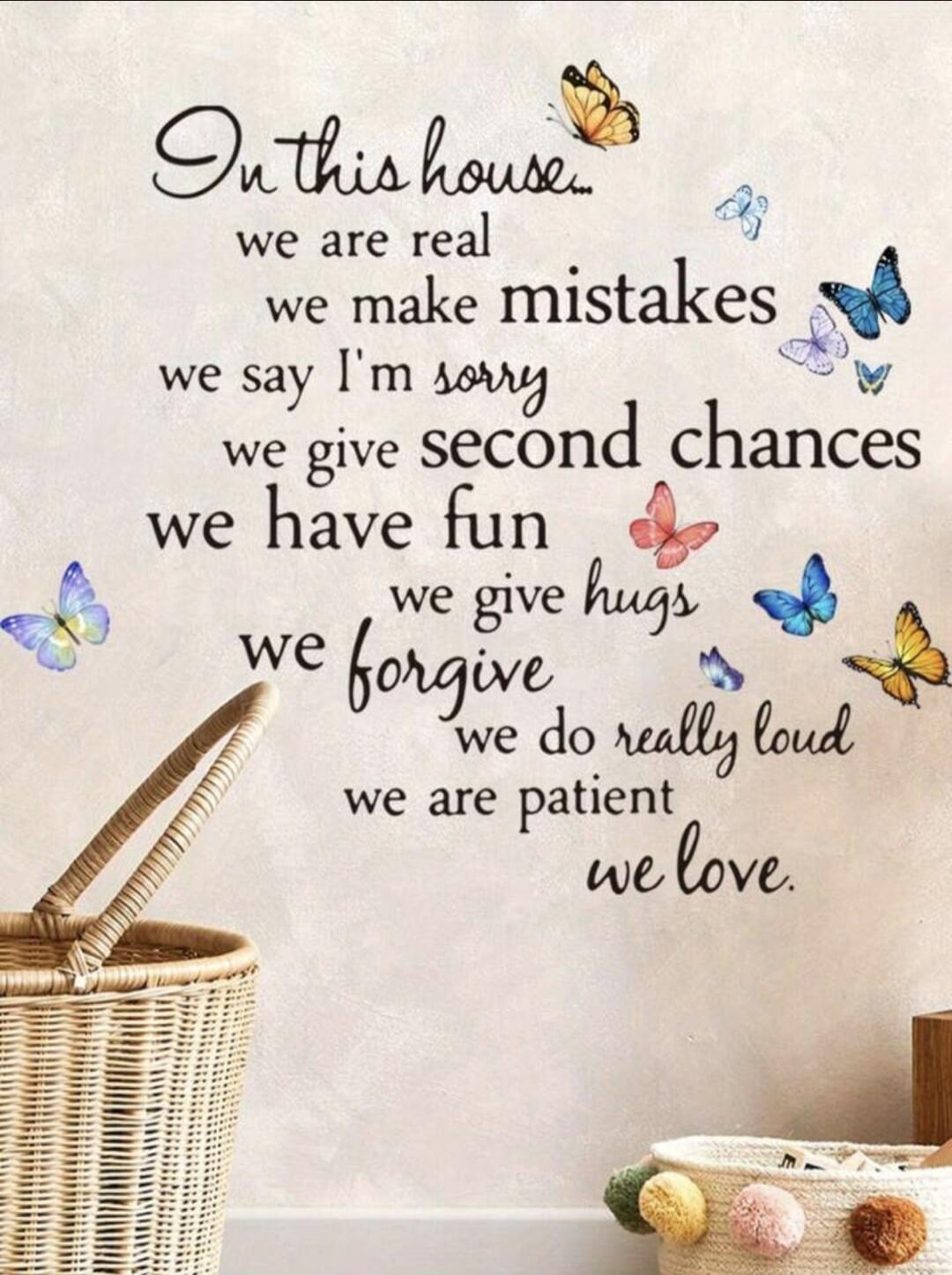 On this house... we are real we make mistakes we say I'm sorry we give second chances we have fun we give hugs we forgive we do really loud we are patient we love.