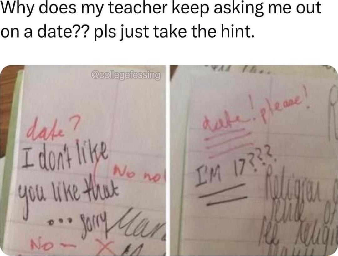 y does my teacher keep asking me out on a date pls just take the hint