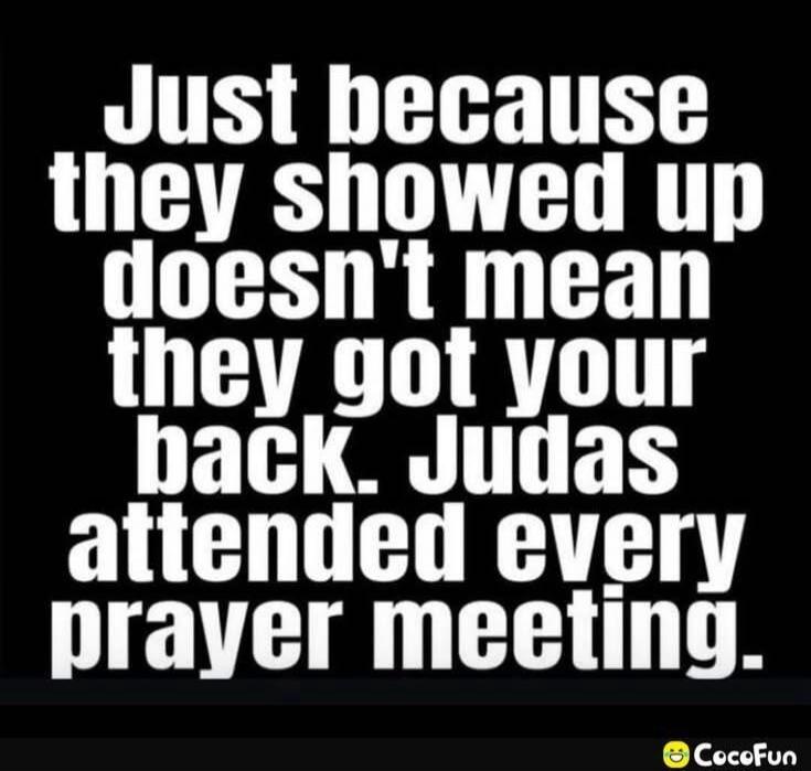 Just because they showed up doesn't mean they got your back. Judas attended every prayer meeting.