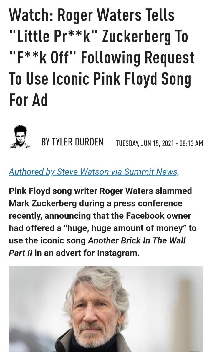 Watch Roger Waters Tells Little Prk Zuckerberg To Fk 0ff Following Request To Use Iconic Pink Floyd Song For Ad BYTYLERDURDEN TuEsoaY Jun 152021 0813 AM Authored by Steve Watson via Summit News Pink Floyd song writer Roger Waters slammed Mark Zuckerberg during a press conference recently announcing that the Facebook owner had offered a huge huge amount of money to use the iconic song Another Brick