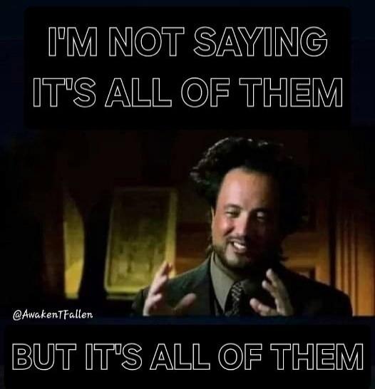 I'M NOT SAYING IT'S ALL OF THEM BUT IT'S ALL OF THEM