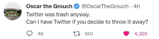 Oscar the Grouch OscarTheGrouch 4h Twitter was trash anyway Can have Twitter if you decide to throw it away Q 46 1 910 4365