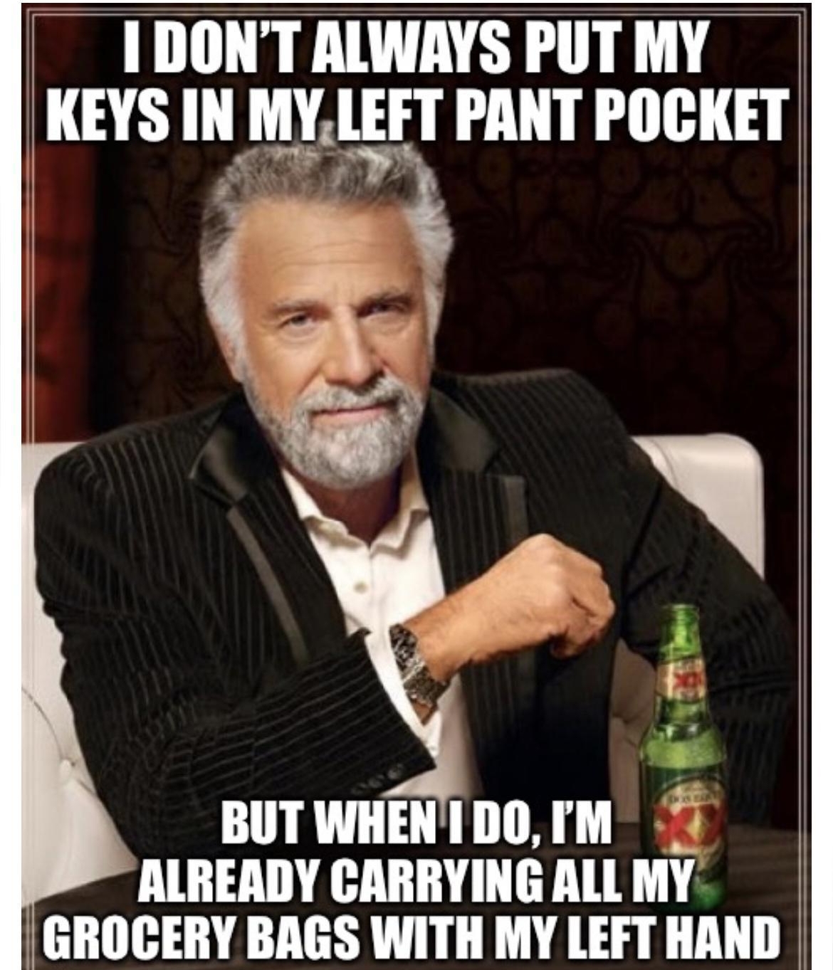 1 DONT ALWAYS PUT MY 18 MYIEFT PANT POCKET X BUT WHENIDO M ALREADY CARRYING ALL MY GROCERY BAGS WITH MY LEFT HAND