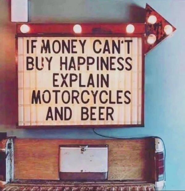IF MONEY CAN'T BUY HAPPINESS EXPLAIN MOTORCYCLES AND BEER