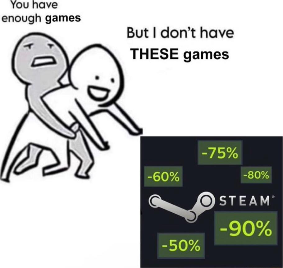 You have enough games But I don’t have THESE games -60% -50% -75% -80% -90% STEAM