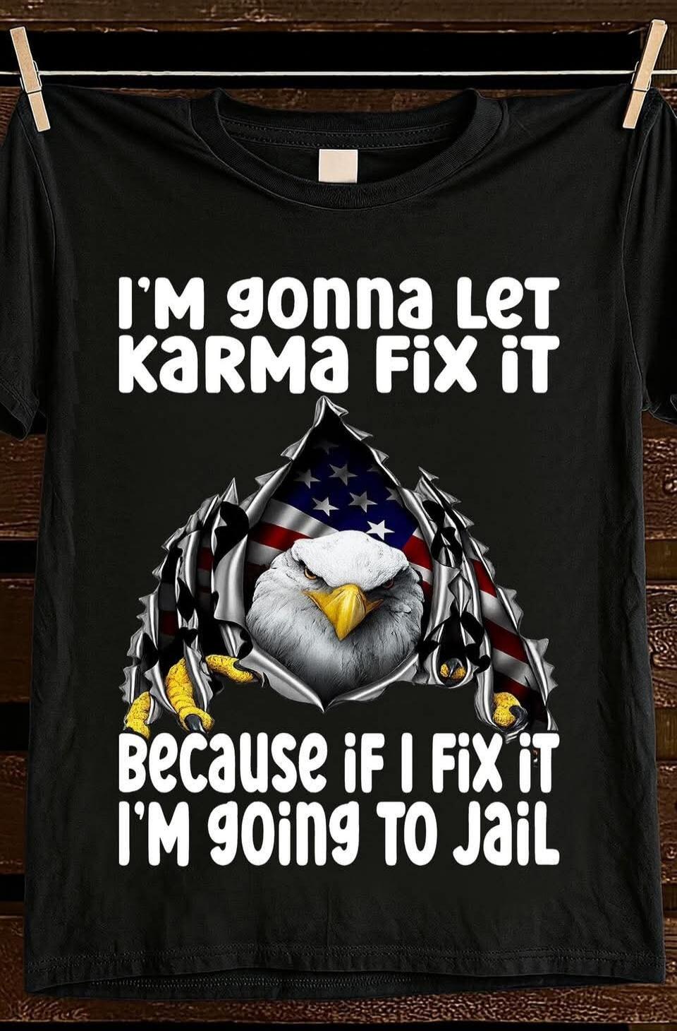 I'm gonna Let Karma Fix it Because if I Fix it I'm going to Jail