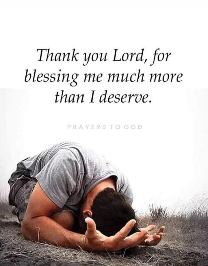 Thank you Lord, for blessing me much more than I deserve. PRAYERS TO GOD