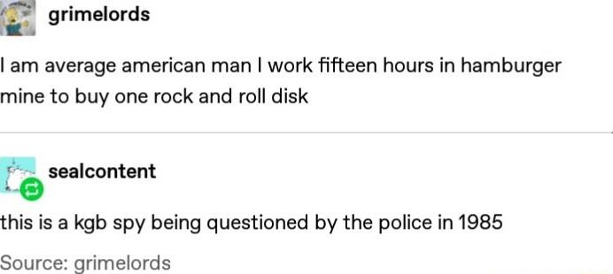E grimelords am average american man work fifteen hours in hamburger mine to buy one rock and roll disk this is a kgb spy being questioned by the police in 1985 Sotnoe arimelonds