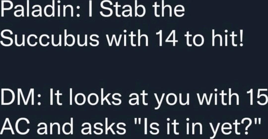 Paladin Stab the Succubus with 14 to hit DM It looks at you with 15 AC and asks Is it in yet