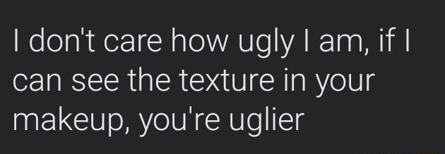 WoleTah dorTrN ale VAT o AR Taa W1l can see the texture in your makeup youre uglier