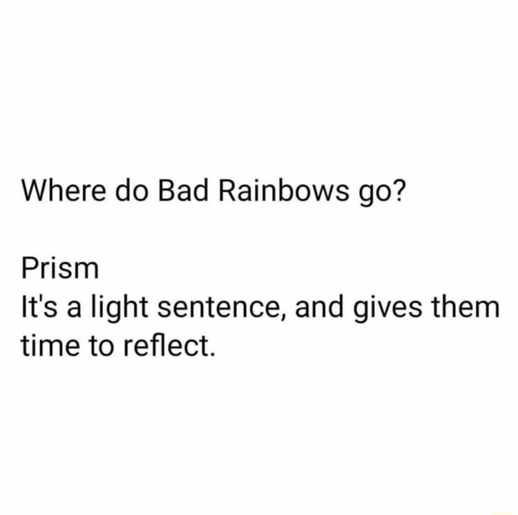 Where do Bad Rainbows go Prism Its a light sentence and gives them time to reflect