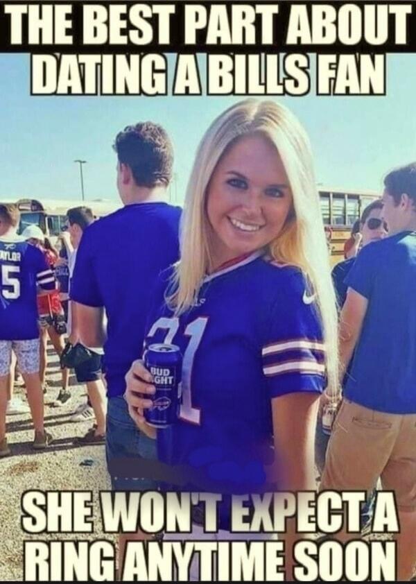 THE BEST PART ABOUT DATING A BILLS FAN SHE WON'T EXPECT A RING ANYTIME SOON