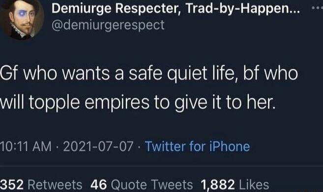 Demiurge Respecter Trad by Happen demiurgerespect Gf who wants a safe quiet life bf who will topple empires to give it to her 1011 AM 2021 07 07 Twitter for iPhone 352 Retweets 46 Quote Tweets 1882 Likes