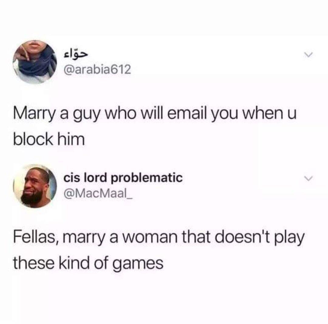 clg L arabia612 Marry a guy who will email you when u block him cis lord problematic MacMaal_ Fellas marry a woman that doesnt play these kind of games