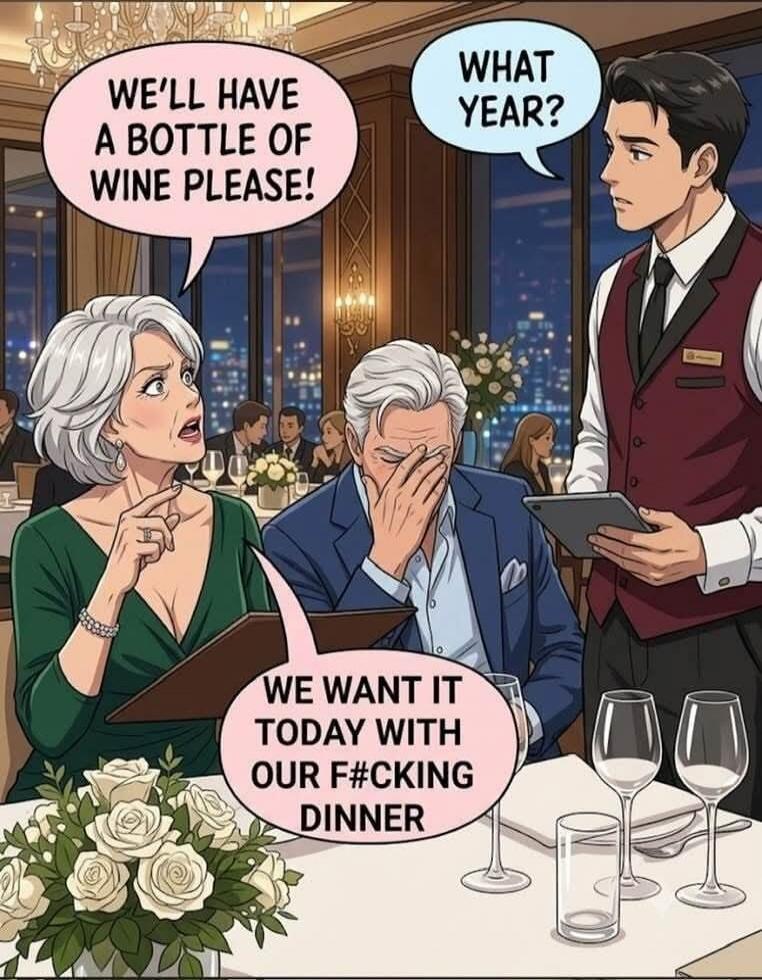 WE'LL HAVE A BOTTLE OF WINE PLEASE! WHAT YEAR? WE WANT IT TODAY WITH OUR F#CKING DINNER