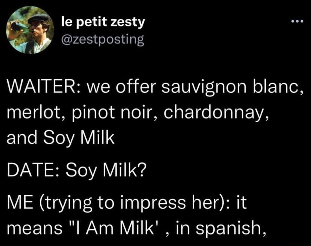 le petit zesty zestposting WAITER we offer sauvignon blanc merlot pinot noir chardonnay Elale ST VAVI1I DATE Soy Milk ME trying to impress her it means l Am Milk in spanish