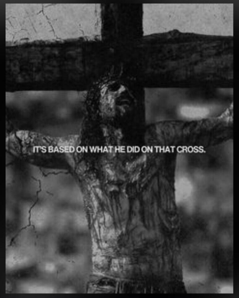 IT'S BASED ON WHAT HE DID ON THAT CROSS.