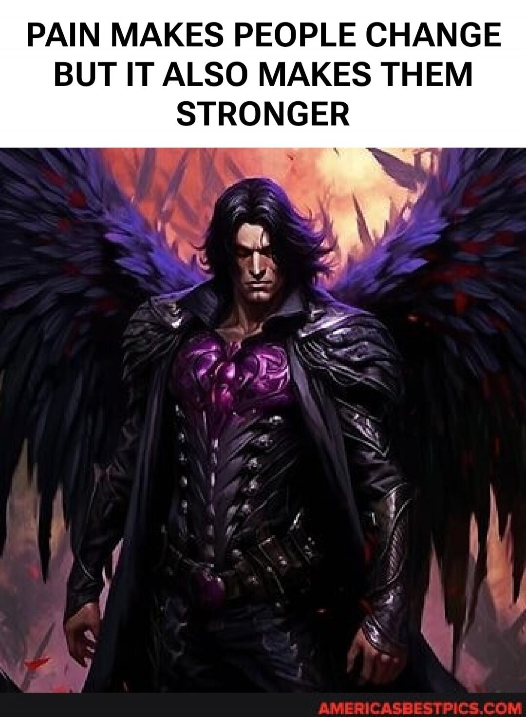 PAIN MAKES PEOPLE CHANGE BUT IT ALSO MAKES THEM STRONGER