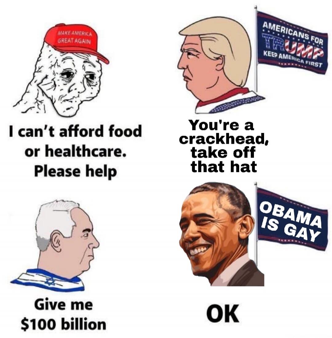 MAKE AMERICA GREAT AGAIN I can't afford food or healthcare. Please help You're a crackhead, take off that hat AMERICANS FOR TRUMP KEEP AMERICA FIRST Give me $100 billion OBAMA IS GAY OK
