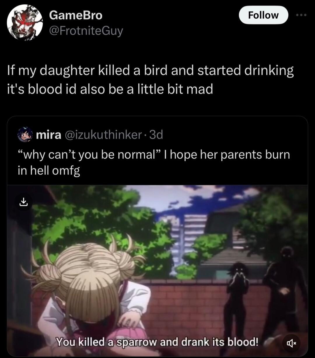 cEN 10 FrotniteGuy If my daughter killed a bird and started drinking its blood id also be a little bit mad mira izukuthinker 3d why cant you be normal hope her parents burn in hell omfg