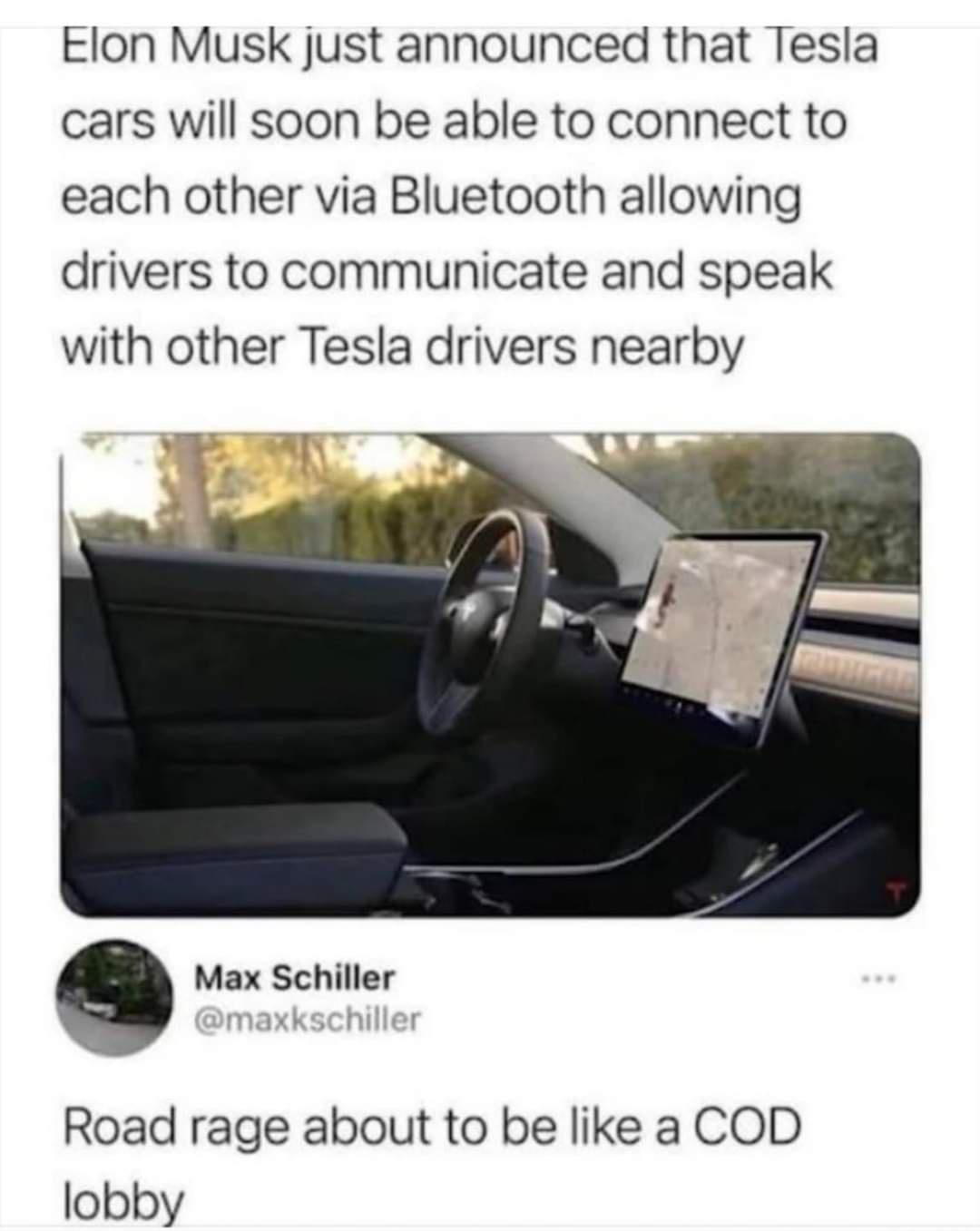 Elon Musk just announced that Tesla cars will soon be able to connect to each other via Bluetooth allowing drivers to communicate and speak with other Tesla drivers nearby Max Schiller Road rage about to be like a COD lobby