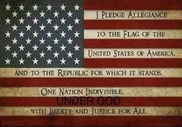 I PLEDGE ALLEGIANCE TO THE FLAG OF THE UNITED STATES OF AMERICA, AND TO THE REPUBLIC FOR WHICH IT STANDS, ONE NATION INDIVISIBLE, UNDER GOD, WITH LIBERTY AND JUSTICE FOR ALL.