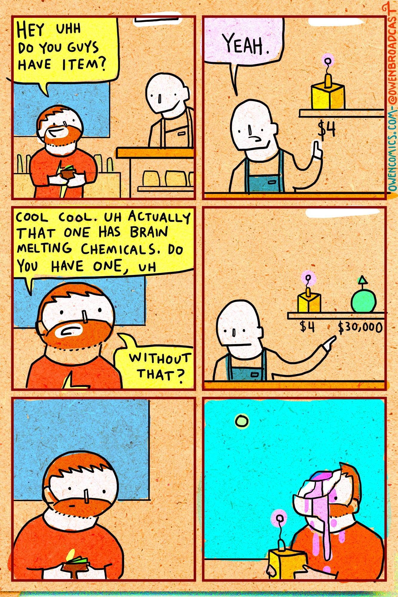 HEY uHH DO You GuY HAVE TEM SoVENBROADCR CooL Cool UH ACTUALLY THAT ONE HAS BRAW MELTING CHEMICALS Do You HAVE ONE vH___J WIiTHouT THAT