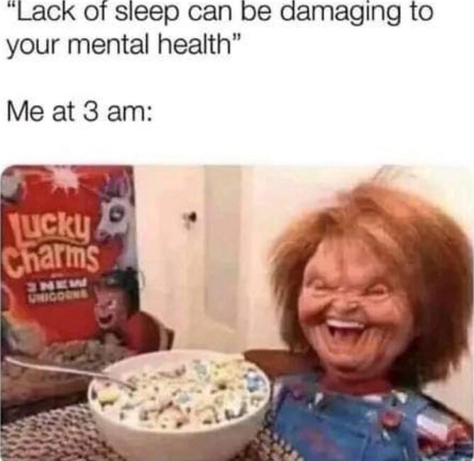 Lack of sleep can be damaging to your mental health Me at 3 am